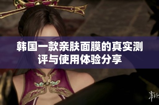 韩国一款亲肤面膜的真实测评与使用体验分享