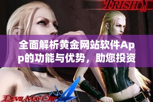 全面解析黄金网站软件App的功能与优势，助您投资决策更精准