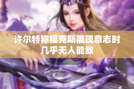 许尔特称福克斯展现意志时几乎无人能敌