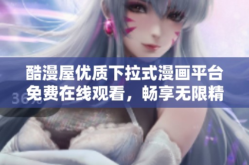 酷漫屋优质下拉式漫画平台免费在线观看，畅享无限精彩