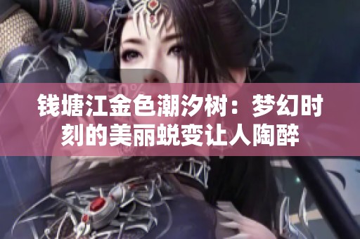 钱塘江金色潮汐树：梦幻时刻的美丽蜕变让人陶醉
