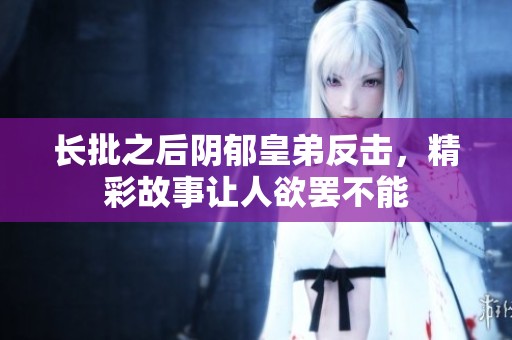 长批之后阴郁皇弟反击，精彩故事让人欲罢不能