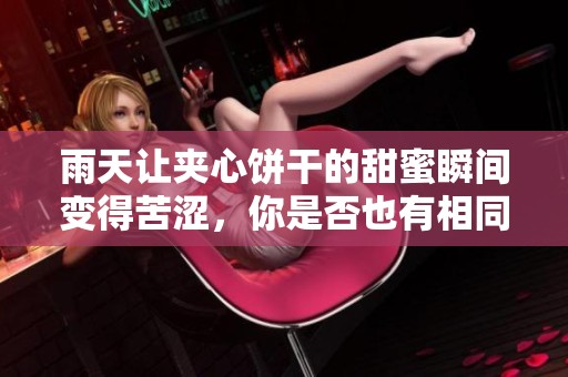 雨天让夹心饼干的甜蜜瞬间变得苦涩，你是否也有相同感受？