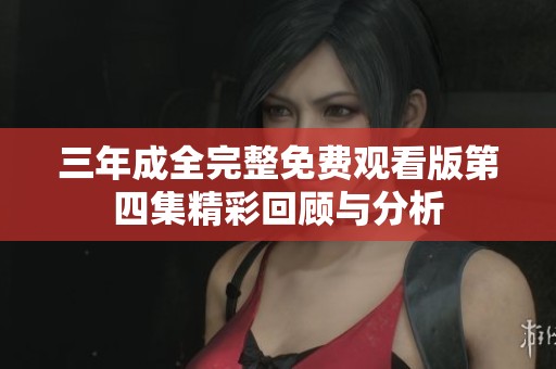 三年成全完整免费观看版第四集精彩回顾与分析