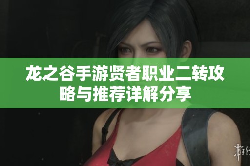 龙之谷手游贤者职业二转攻略与推荐详解分享