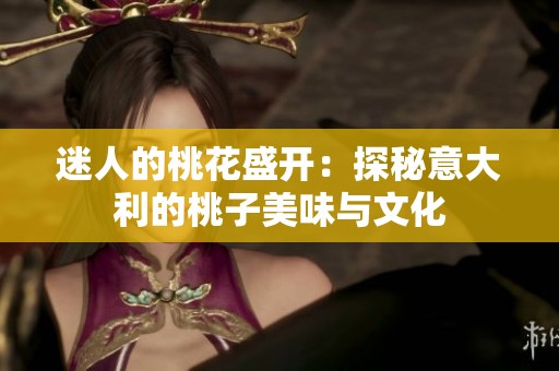 迷人的桃花盛开：探秘意大利的桃子美味与文化