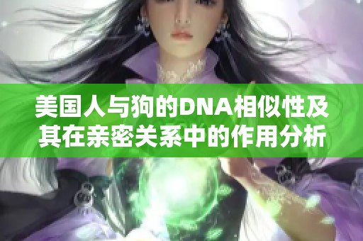 美国人与狗的DNA相似性及其在亲密关系中的作用分析