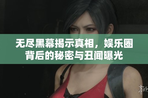 无尽黑幕揭示真相，娱乐圈背后的秘密与丑闻曝光