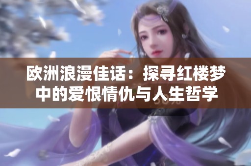 欧洲浪漫佳话：探寻红楼梦中的爱恨情仇与人生哲学