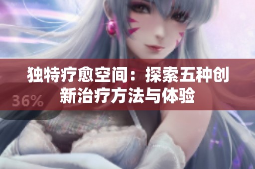 独特疗愈空间：探索五种创新治疗方法与体验