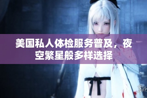 美国私人体检服务普及，夜空繁星般多样选择