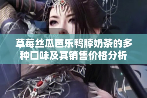 草莓丝瓜芭乐鸭脖奶茶的多种口味及其销售价格分析