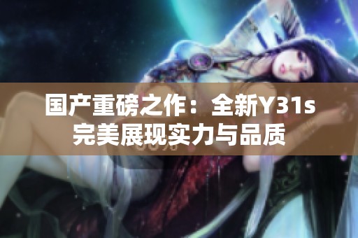 国产重磅之作：全新Y31s完美展现实力与品质