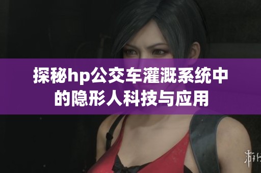 探秘hp公交车灌溉系统中的隐形人科技与应用
