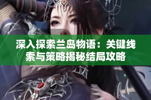 深入探索兰岛物语：关键线索与策略揭秘结局攻略