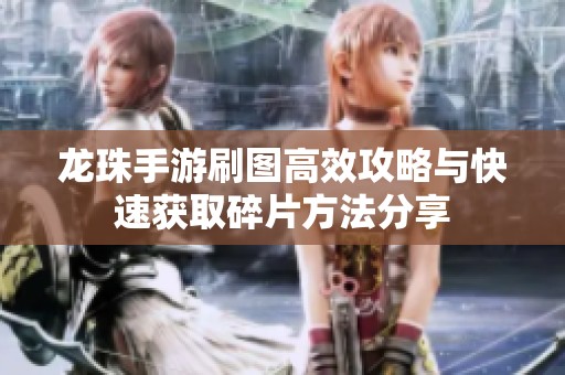 龙珠手游刷图高效攻略与快速获取碎片方法分享