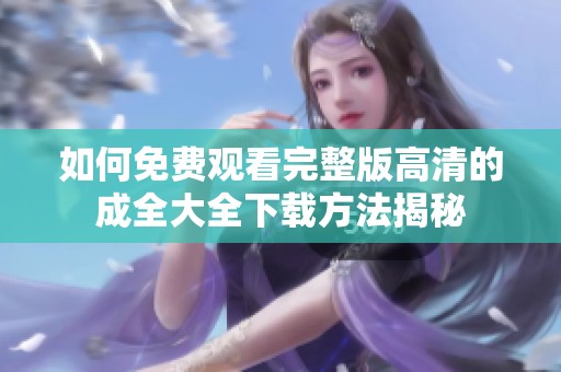 如何免费观看完整版高清的成全大全下载方法揭秘