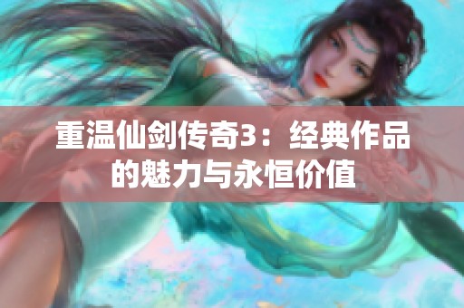 重温仙剑传奇3：经典作品的魅力与永恒价值