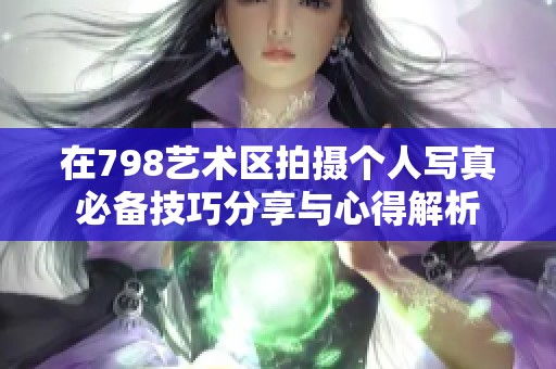 在798艺术区拍摄个人写真必备技巧分享与心得解析