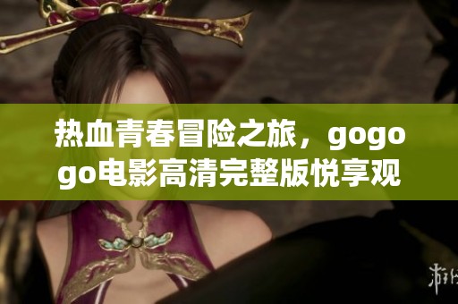 热血青春冒险之旅，gogogo电影高清完整版悦享观看