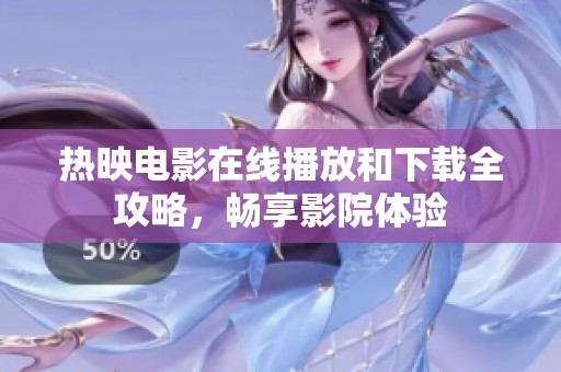 热映电影在线播放和下载全攻略，畅享影院体验