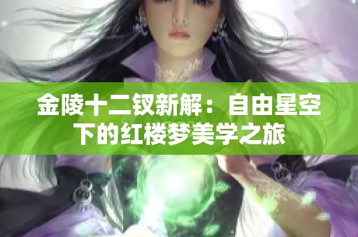 金陵十二钗新解：自由星空下的红楼梦美学之旅