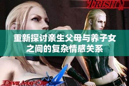 重新探讨亲生父母与养子女之间的复杂情感关系