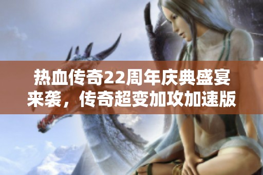 热血传奇22周年庆典盛宴来袭，传奇超变加攻加速版助力热情重燃