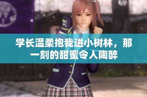 学长温柔抱我进小树林，那一刻的甜蜜令人陶醉