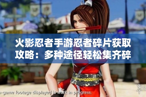 火影忍者手游忍者碎片获取攻略：多种途径轻松集齐碎片技巧