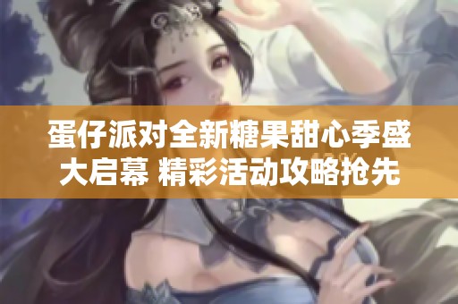 蛋仔派对全新糖果甜心季盛大启幕 精彩活动攻略抢先看