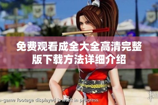 免费观看成全大全高清完整版下载方法详细介绍