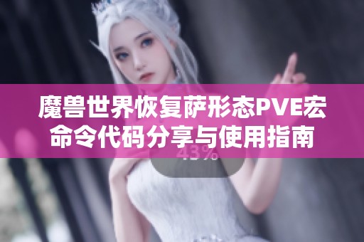 魔兽世界恢复萨形态PVE宏命令代码分享与使用指南