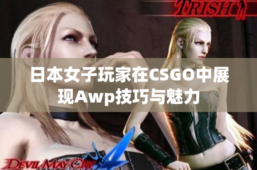 日本女子玩家在CSGO中展现Awp技巧与魅力