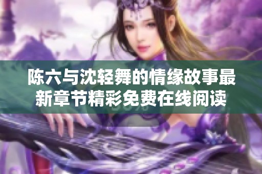 陈六与沈轻舞的情缘故事最新章节精彩免费在线阅读
