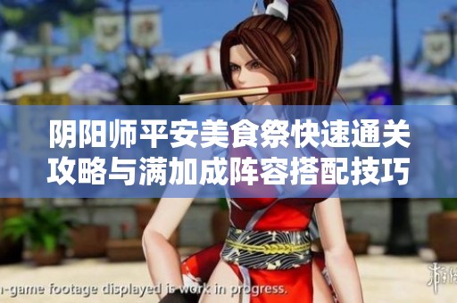 阴阳师平安美食祭快速通关攻略与满加成阵容搭配技巧分享