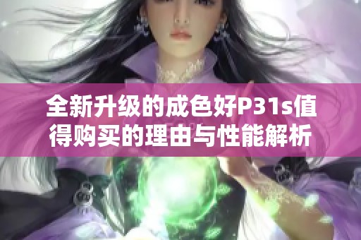 全新升级的成色好P31s值得购买的理由与性能解析