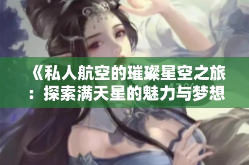 《私人航空的璀璨星空之旅：探索满天星的魅力与梦想》