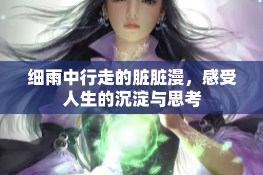 细雨中行走的脏脏漫，感受人生的沉淀与思考