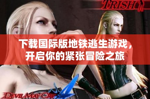 下载国际版地铁逃生游戏，开启你的紧张冒险之旅