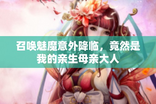 召唤魅魔意外降临，竟然是我的亲生母亲大人