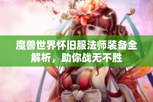 魔兽世界怀旧服法师装备全解析，助你战无不胜