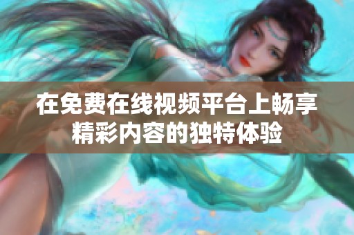 在免费在线视频平台上畅享精彩内容的独特体验