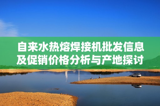 自来水热熔焊接机批发信息及促销价格分析与产地探讨