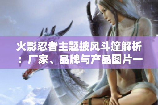 火影忍者主题披风斗篷解析：厂家、品牌与产品图片一览