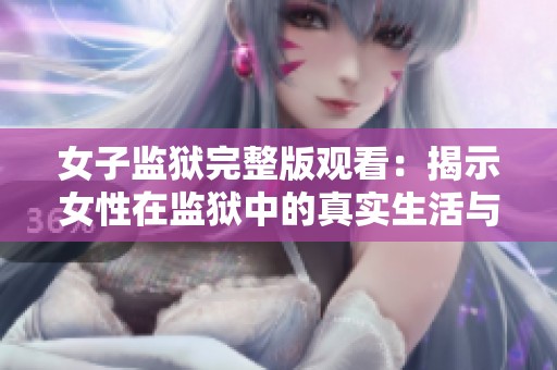 女子监狱完整版观看：揭示女性在监狱中的真实生活与挑战