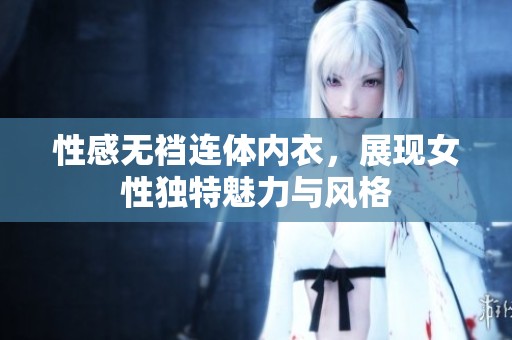 性感无裆连体内衣，展现女性独特魅力与风格