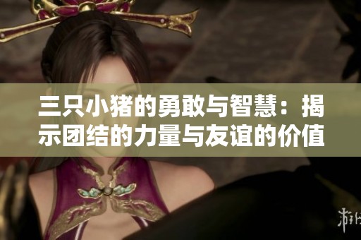 三只小猪的勇敢与智慧：揭示团结的力量与友谊的价值