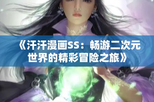 《汗汗漫画SS：畅游二次元世界的精彩冒险之旅》