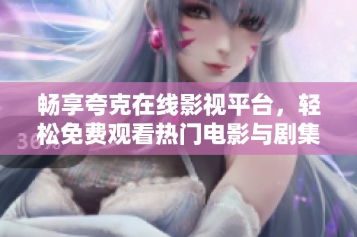 畅享夸克在线影视平台，轻松免费观看热门电影与剧集
